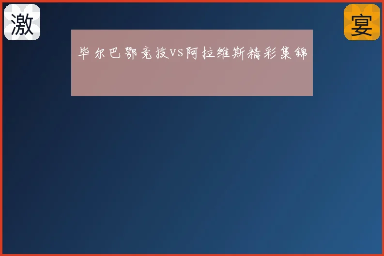 毕尔巴鄂竞技vs阿拉维斯精彩集锦