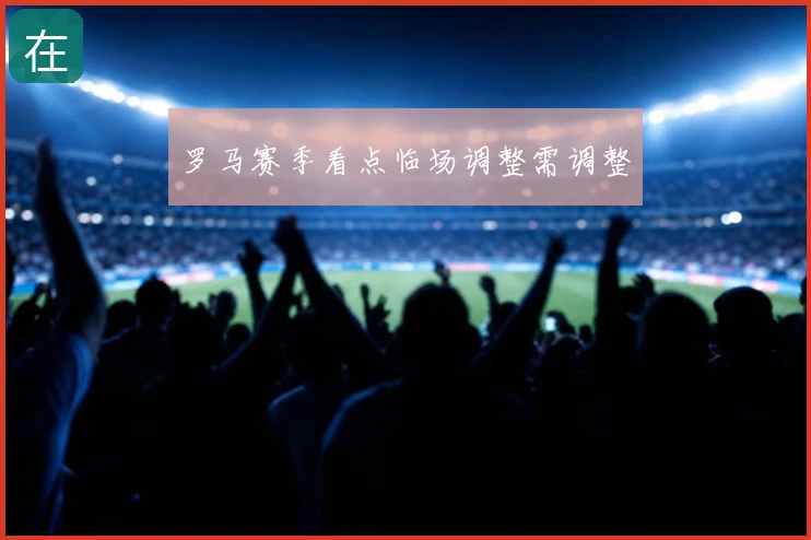 罗马赛季看点临场调整需调整