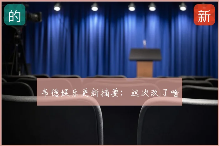 韦德娱乐更新摘要:这次改了啥