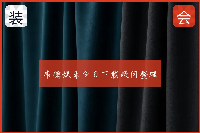 韦德娱乐今日下载疑问整理